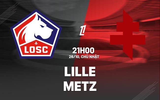 Nhận định Lille vs Metz (21h00 ngày 26/10): Bắt nạt đội bét bảng Nhận định Lille vs Metz (21h00 ngày 26/10): Bắt nạt đội bét bảng